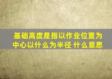 基础高度是指以作业位置为中心以什么为半径 什么意思